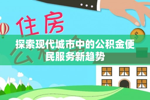 蚌埠探索现代城市中的公积金便民服务新趋势