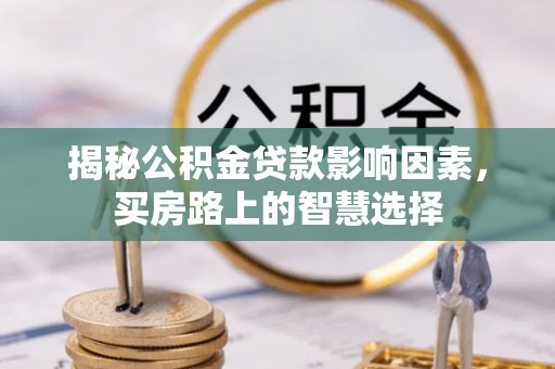 蚌埠揭秘公积金贷款影响因素，买房路上的智慧选择