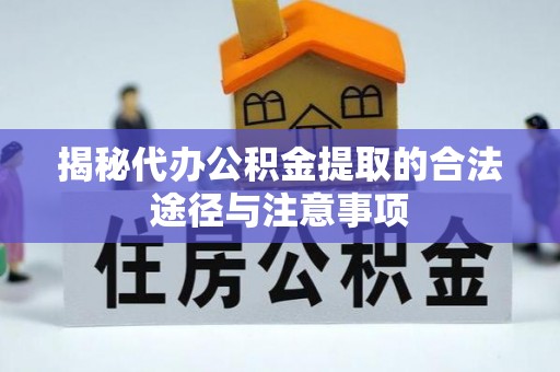 蚌埠揭秘代办公积金提取的合法途径与注意事项