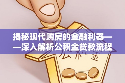 蚌埠揭秘现代购房的金融利器——深入解析公积金贷款流程