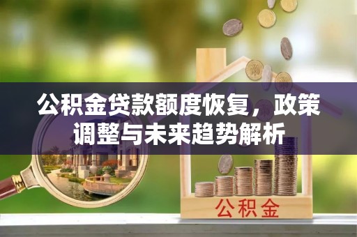 蚌埠公积金贷款额度恢复，政策调整与未来趋势解析