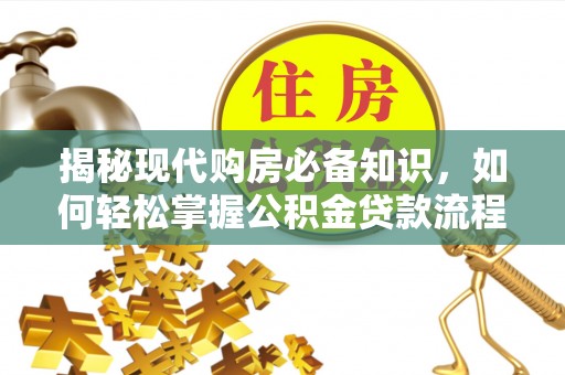 蚌埠揭秘现代购房必备知识，如何轻松掌握公积金贷款流程