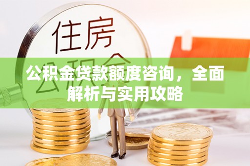 蚌埠公积金贷款额度咨询，全面解析与实用攻略