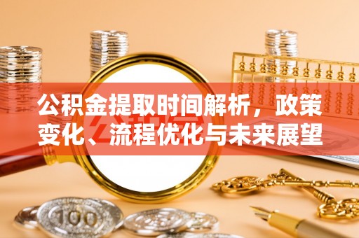 蚌埠公积金提取时间解析，政策变化、流程优化与未来展望