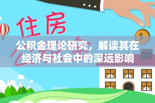 蚌埠公积金理论研究，解读其在经济与社会中的深远影响