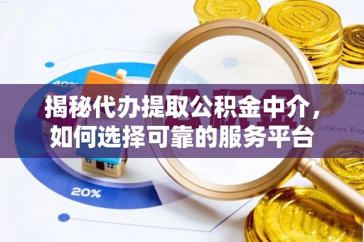 蚌埠揭秘代办提取公积金中介，如何选择可靠的服务平台