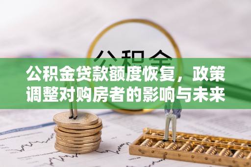 蚌埠公积金贷款额度恢复，政策调整对购房者的影响与未来展望