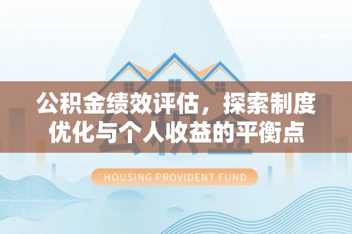 蚌埠公积金绩效评估，探索制度优化与个人收益的平衡点
