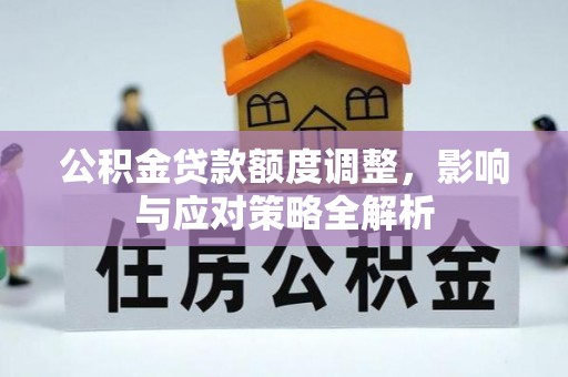 蚌埠公积金贷款额度调整，影响与应对策略全解析