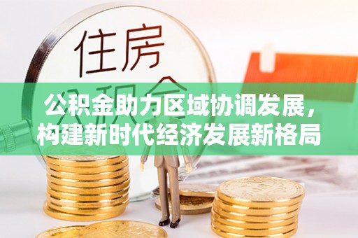 蚌埠公积金助力区域协调发展，构建新时代经济发展新格局