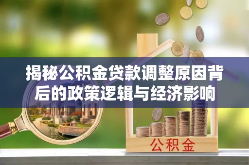 蚌埠揭秘公积金贷款调整原因背后的政策逻辑与经济影响
