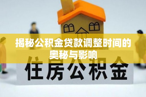 蚌埠揭秘公积金贷款调整时间的奥秘与影响