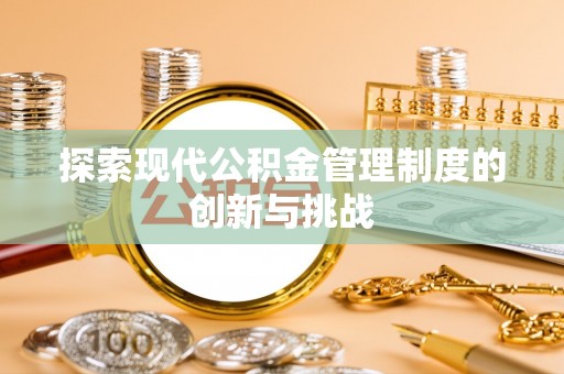 蚌埠探索现代公积金管理制度的创新与挑战