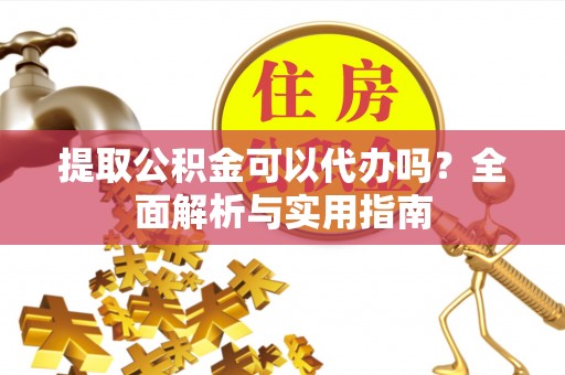 蚌埠提取公积金可以代办吗？全面解析与实用指南
