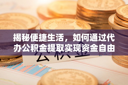 蚌埠揭秘便捷生活，如何通过代办公积金提取实现资金自由