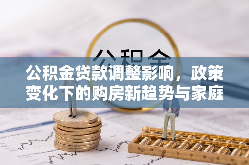 蚌埠公积金贷款调整影响，政策变化下的购房新趋势与家庭财务规划