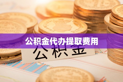 蚌埠公积金代办提取费用