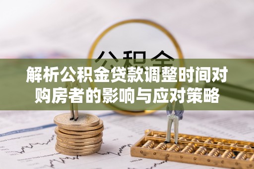 蚌埠解析公积金贷款调整时间对购房者的影响与应对策略