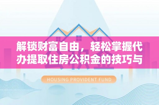 蚌埠解锁财富自由，轻松掌握代办提取住房公积金的技巧与攻略