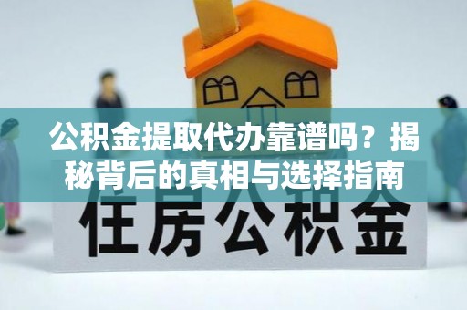 蚌埠公积金提取代办靠谱吗？揭秘背后的真相与选择指南