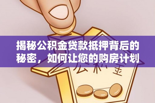 蚌埠揭秘公积金贷款抵押背后的秘密，如何让您的购房计划更轻松？