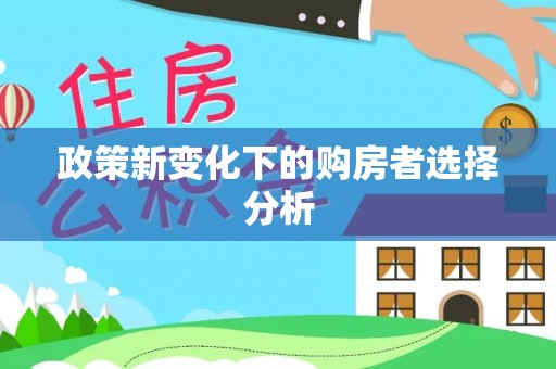 蚌埠政策新变化下的购房者选择分析