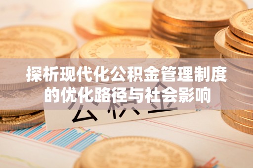 蚌埠探析现代化公积金管理制度的优化路径与社会影响