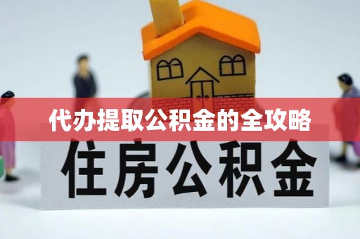 蚌埠代办提取公积金的全攻略