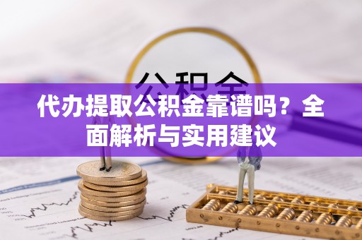 蚌埠代办提取公积金靠谱吗？全面解析与实用建议