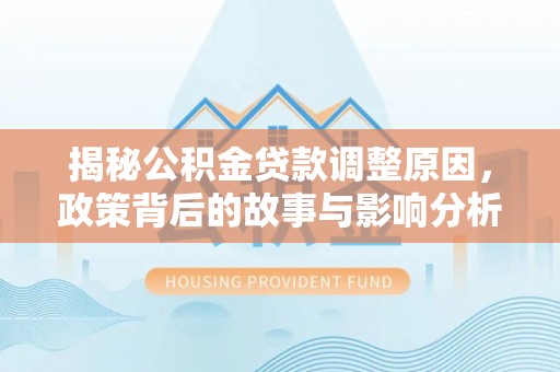 蚌埠揭秘公积金贷款调整原因，政策背后的故事与影响分析