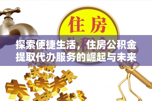 蚌埠探索便捷生活，住房公积金提取代办服务的崛起与未来趋势