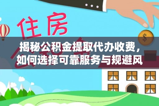 蚌埠揭秘公积金提取代办收费，如何选择可靠服务与规避风险