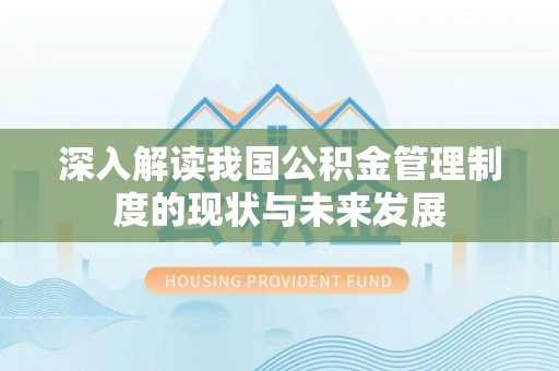蚌埠深入解读我国公积金管理制度的现状与未来发展