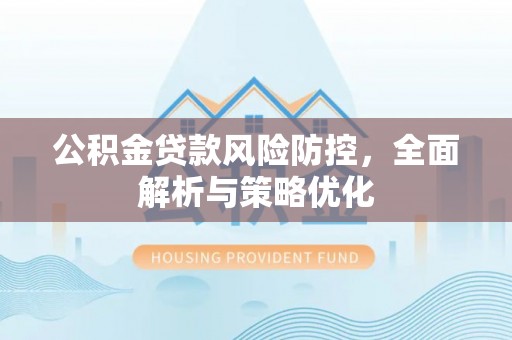 蚌埠公积金贷款风险防控，全面解析与策略优化