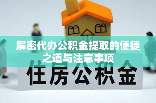 蚌埠解密代办公积金提取的便捷之道与注意事项
