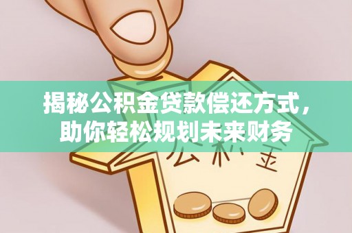 蚌埠揭秘公积金贷款偿还方式，助你轻松规划未来财务