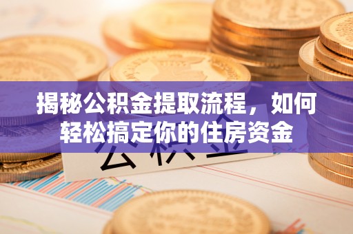 蚌埠揭秘公积金提取流程，如何轻松搞定你的住房资金