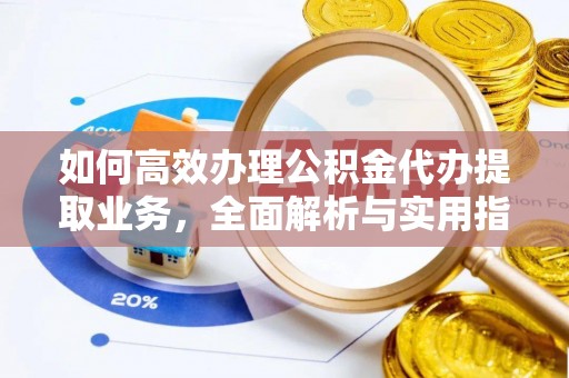 蚌埠如何高效办理公积金代办提取业务，全面解析与实用指南