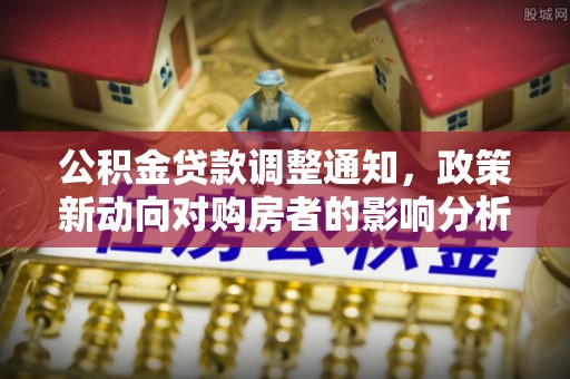 蚌埠公积金贷款调整通知，政策新动向对购房者的影响分析