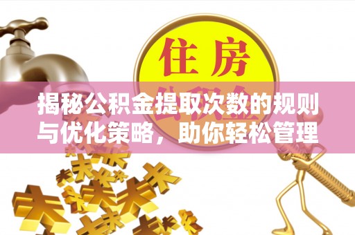 蚌埠揭秘公积金提取次数的规则与优化策略，助你轻松管理财务