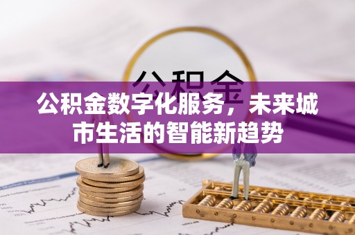 蚌埠公积金数字化服务，未来城市生活的智能新趋势