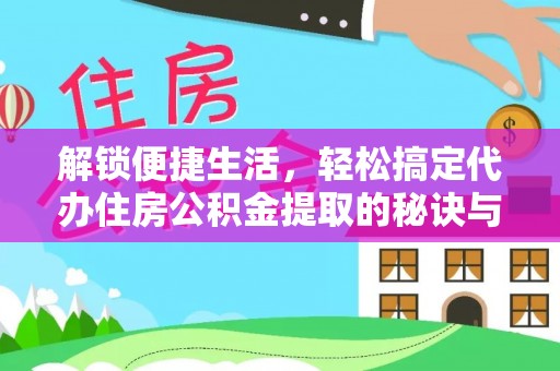 蚌埠解锁便捷生活，轻松搞定代办住房公积金提取的秘诀与技巧