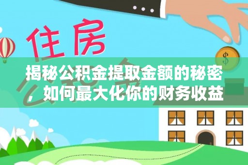 蚌埠揭秘公积金提取金额的秘密，如何最大化你的财务收益
