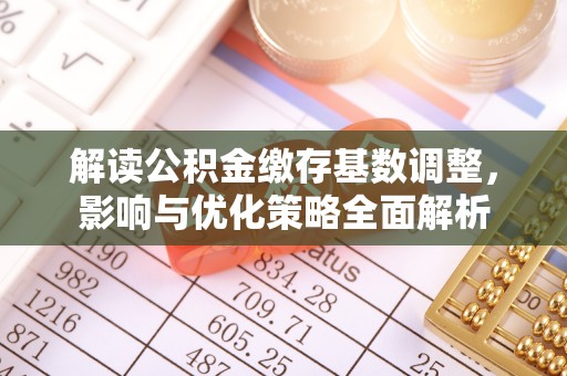 蚌埠解读公积金缴存基数调整，影响与优化策略全面解析
