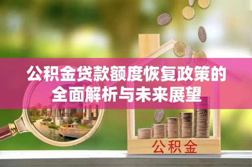 蚌埠公积金贷款额度恢复政策的全面解析与未来展望