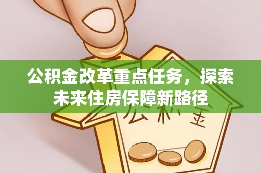 蚌埠公积金改革重点任务，探索未来住房保障新路径