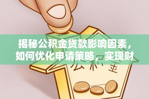 蚌埠揭秘公积金贷款影响因素，如何优化申请策略，实现财务自由？