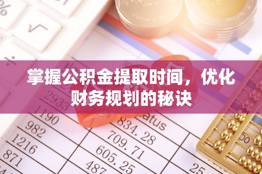 蚌埠掌握公积金提取时间，优化财务规划的秘诀