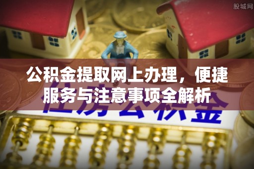 蚌埠公积金提取网上办理，便捷服务与注意事项全解析