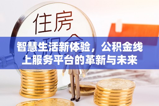 蚌埠智慧生活新体验，公积金线上服务平台的革新与未来